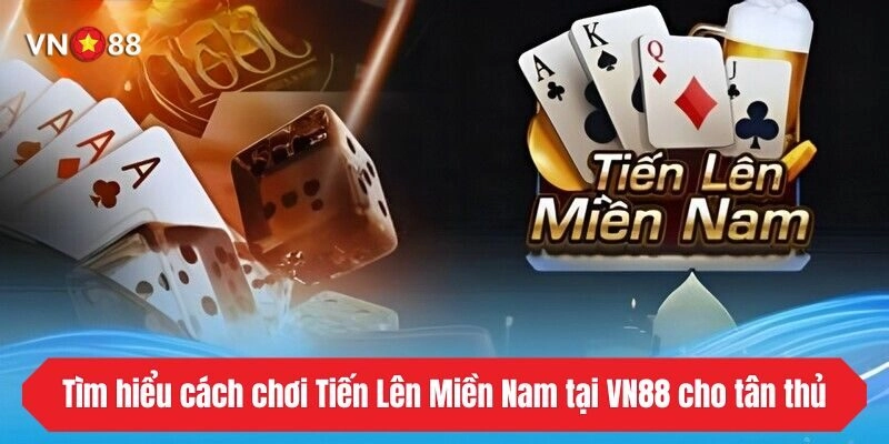 Tìm hiểu cách chơi Tiến Lên Miền Nam tại VN88 cho tân thủ